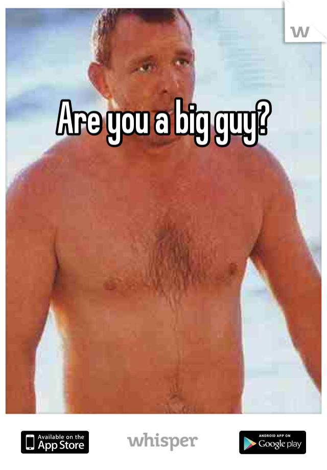 Are you a big guy?