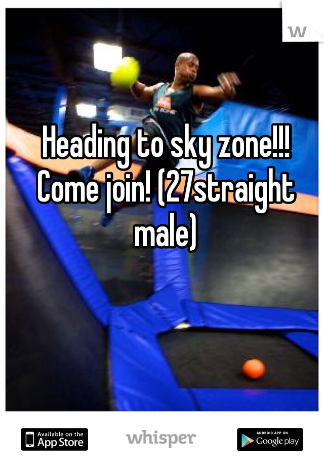 Heading to sky zone!!! Come join! (27straight male)