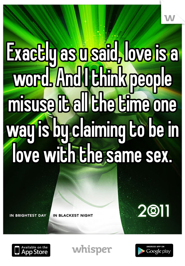 Exactly as u said, love is a word. And I think people misuse it all the time one way is by claiming to be in love with the same sex.