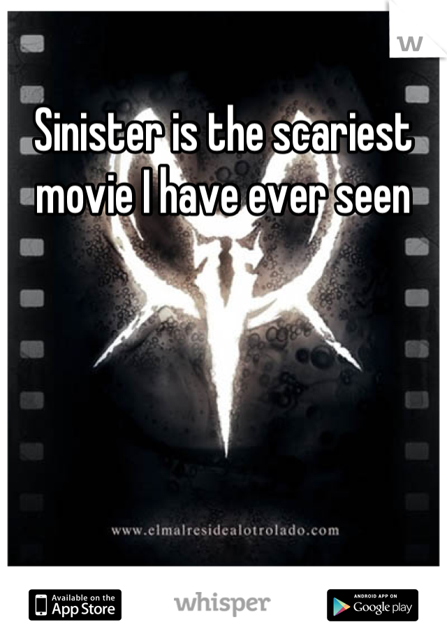 Sinister is the scariest movie I have ever seen