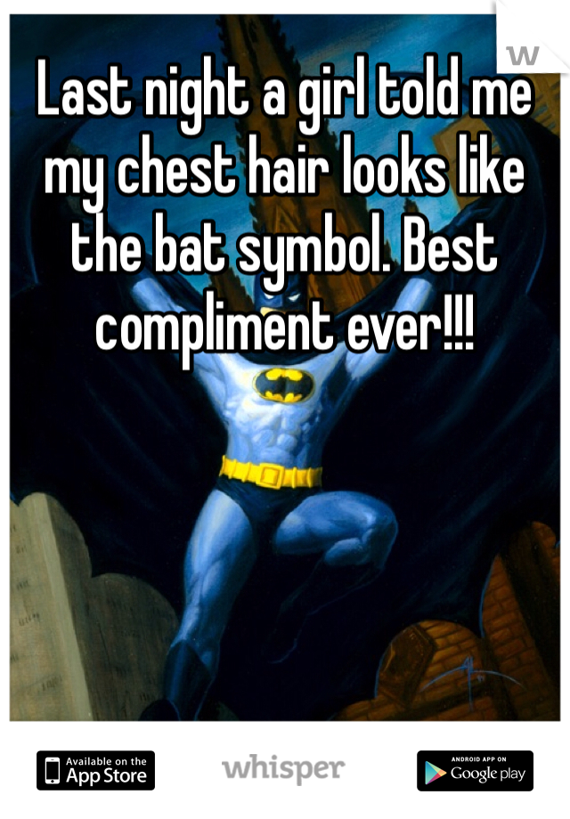 Last night a girl told me my chest hair looks like the bat symbol. Best compliment ever!!!