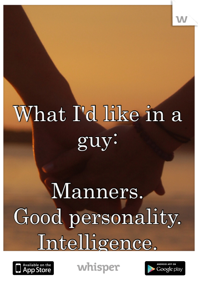 What I'd like in a guy: 

Manners. 
Good personality. 
Intelligence. 
Nice hair.