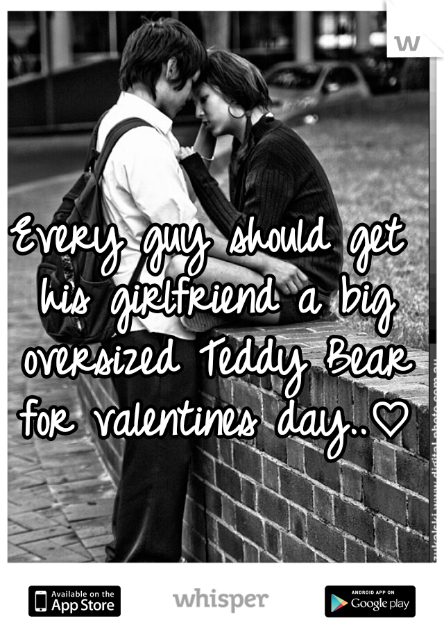 Every guy should get his girlfriend a big oversized Teddy Bear for valentines day..♡