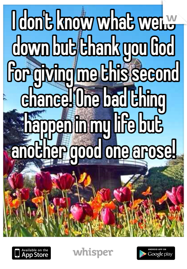 I don't know what went down but thank you God for giving me this second chance! One bad thing happen in my life but another good one arose!