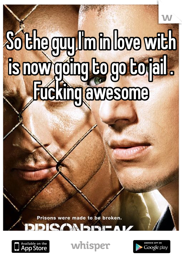 So the guy I'm in love with is now going to go to jail . Fucking awesome 