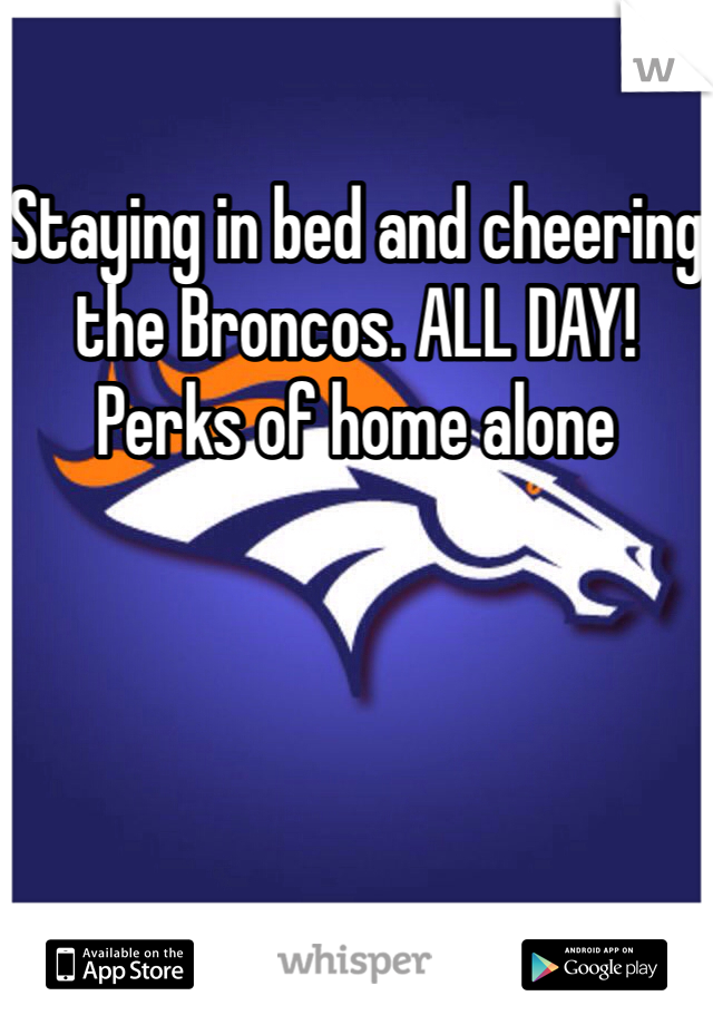 Staying in bed and cheering the Broncos. ALL DAY! Perks of home alone 