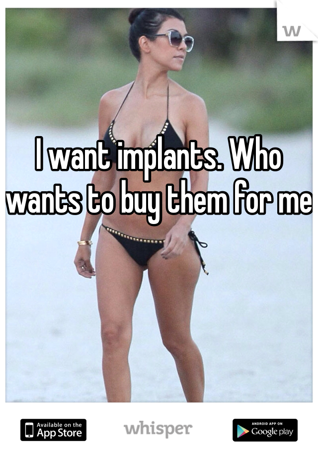 I want implants. Who wants to buy them for me