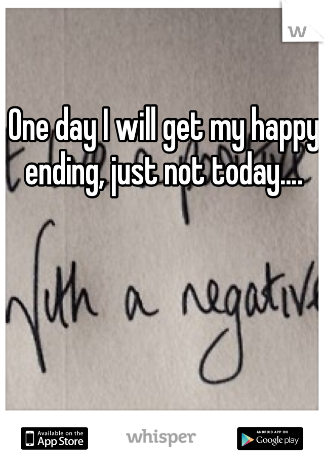 One day I will get my happy ending, just not today.... 