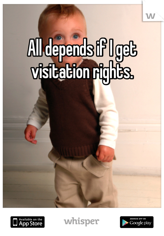 All depends if I get visitation rights. 