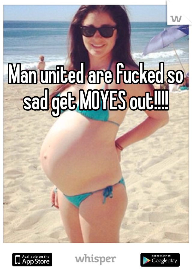 Man united are fucked so sad get MOYES out!!!!