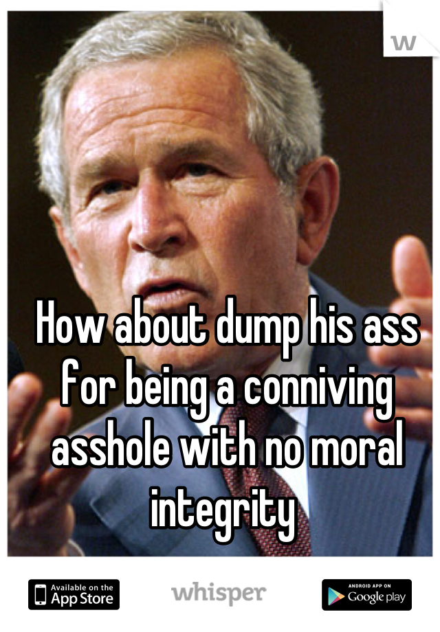 How about dump his ass for being a conniving asshole with no moral integrity 