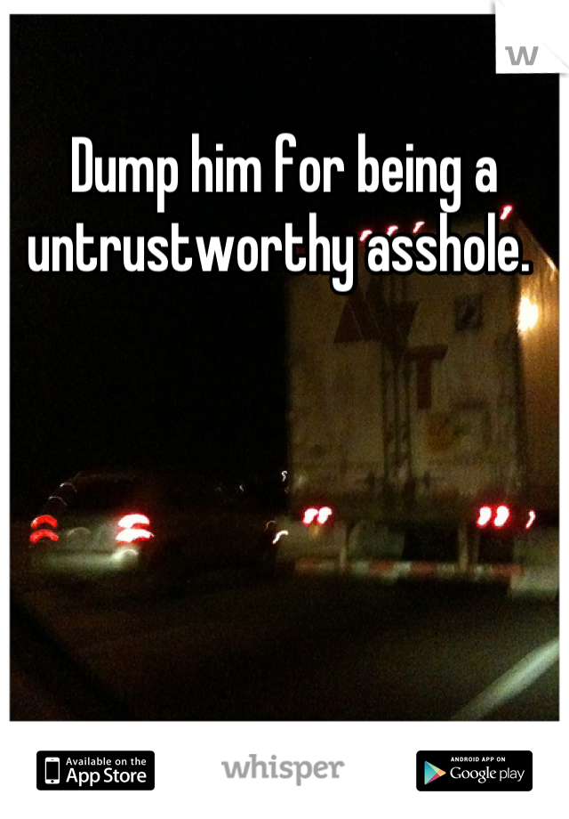 Dump him for being a untrustworthy asshole. 