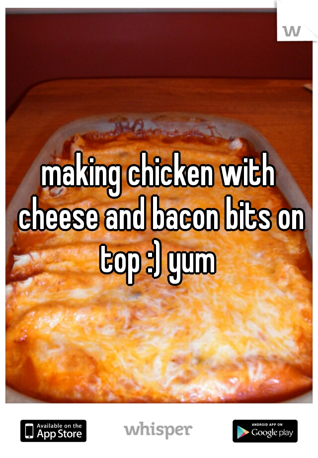 making chicken with cheese and bacon bits on top :) yum 