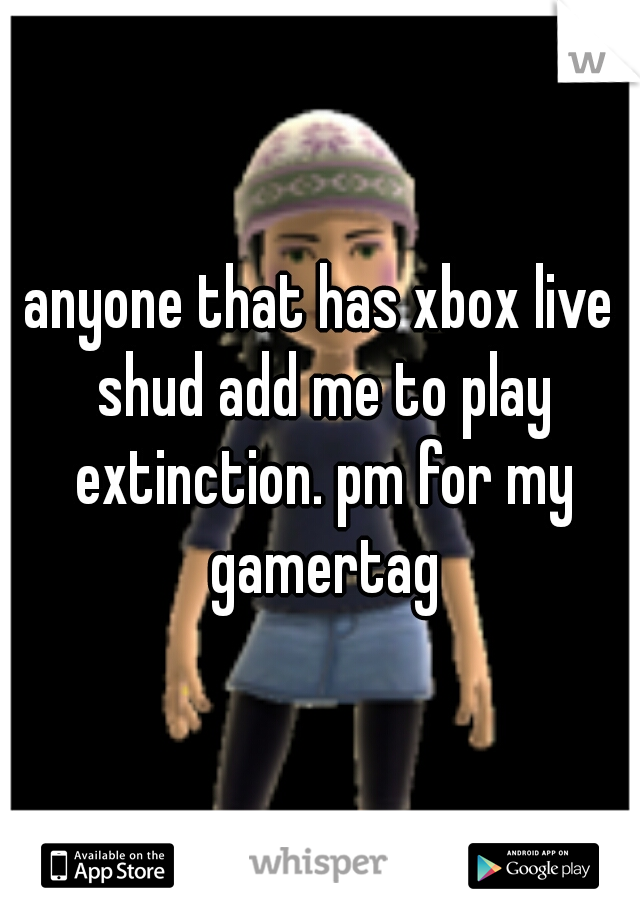 anyone that has xbox live shud add me to play extinction. pm for my gamertag