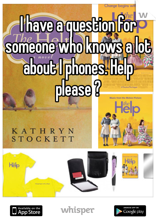 I have a question for someone who knows a lot about I phones. Help please ? 