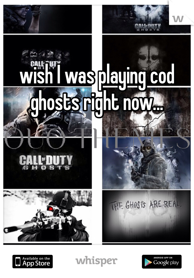 wish I was playing cod ghosts right now...