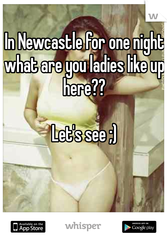 In Newcastle for one night what are you ladies like up here??

Let's see ;)