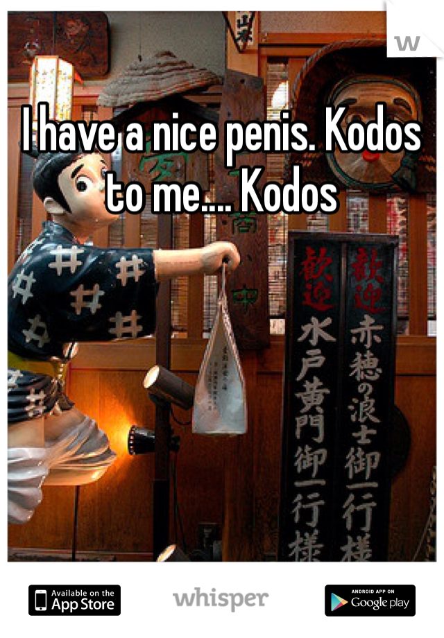 I have a nice penis. Kodos to me.... Kodos