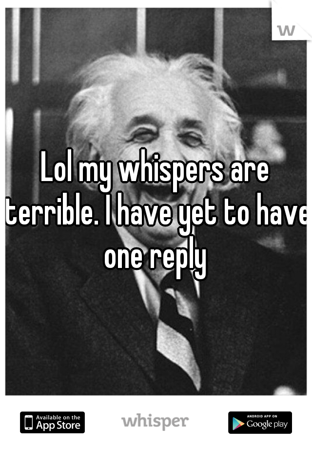 Lol my whispers are terrible. I have yet to have one reply 