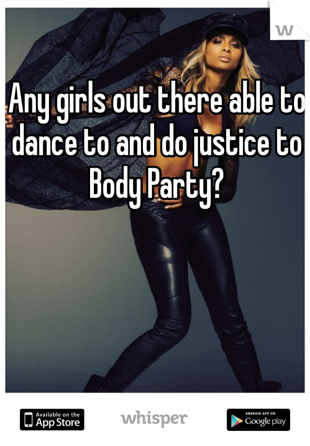 Any girls out there able to dance to and do justice to Body Party? 