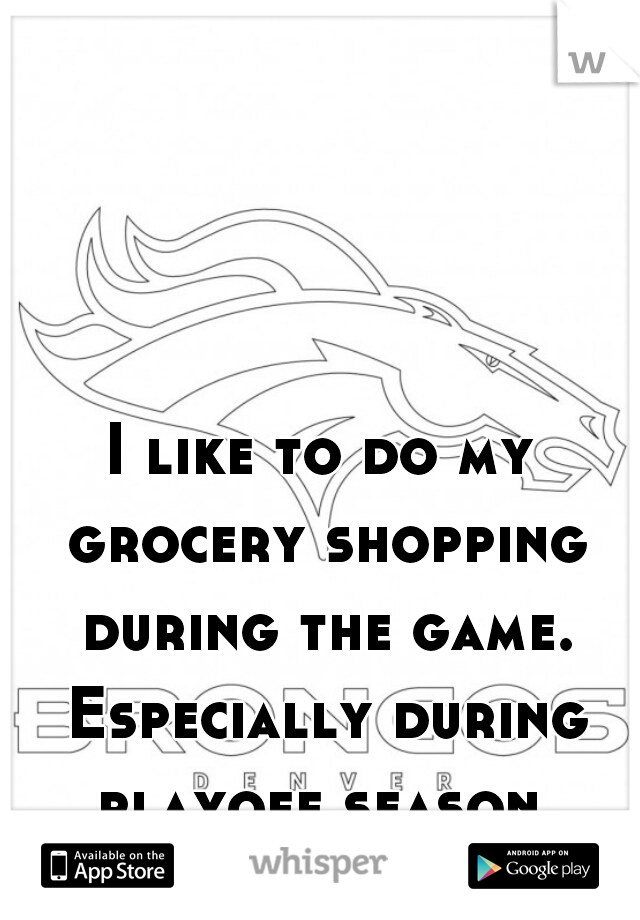 I like to do my grocery shopping during the game. Especially during playoff season.