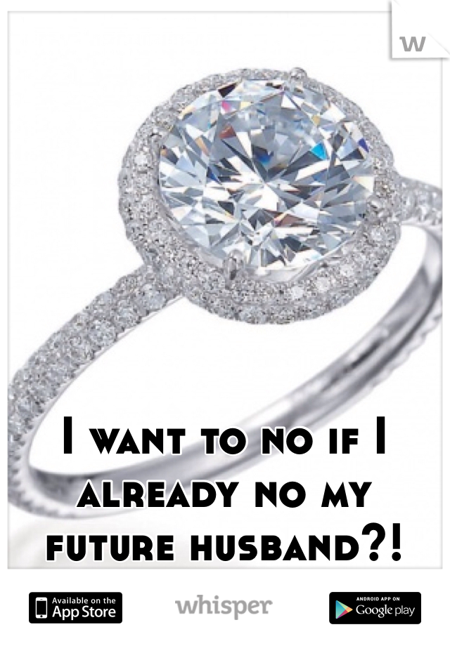 I want to no if I already no my future husband?!