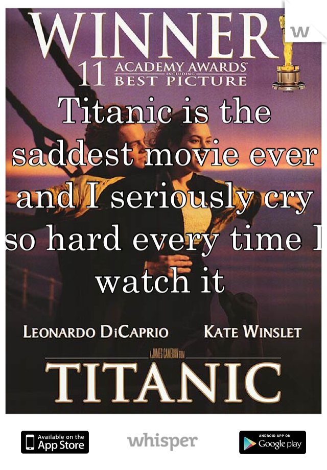 Titanic is the saddest movie ever and I seriously cry so hard every time I watch it 