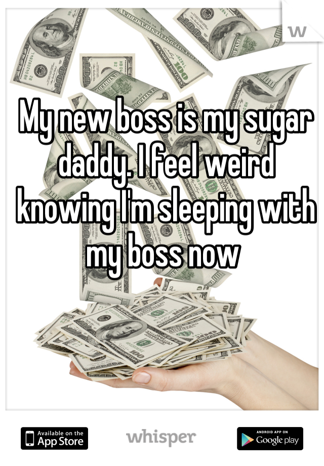 My new boss is my sugar daddy. I feel weird knowing I'm sleeping with my boss now 