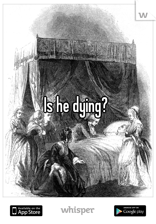 Is he dying? 