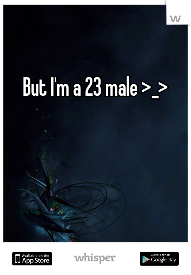 But I'm a 23 male >_>