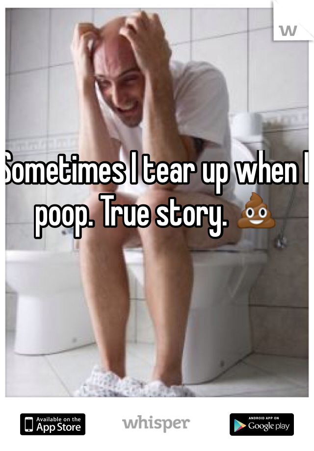 Sometimes I tear up when I poop. True story. 💩