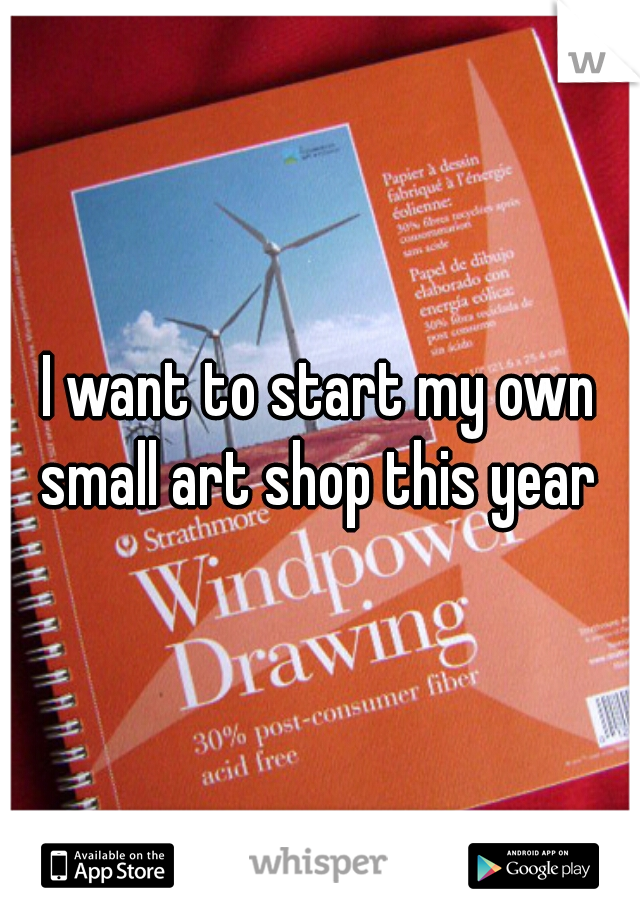 I want to start my own small art shop this year 