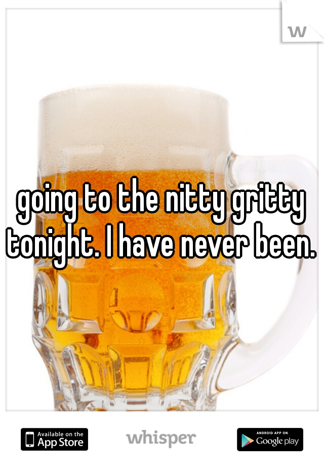 going to the nitty gritty tonight. I have never been. 