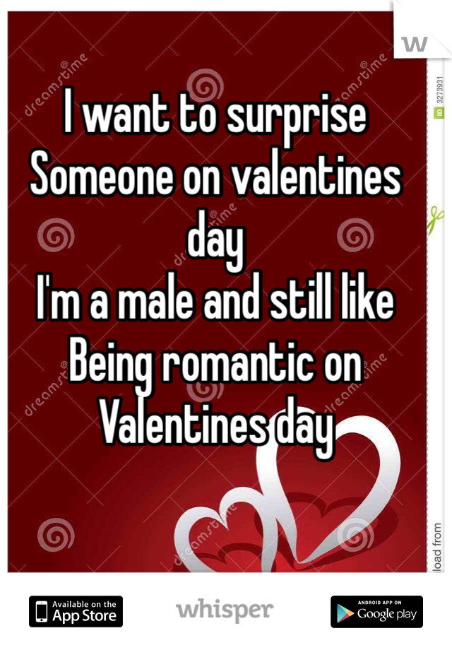 I want to surprise
Someone on valentines day
I'm a male and still like
Being romantic on
Valentines day