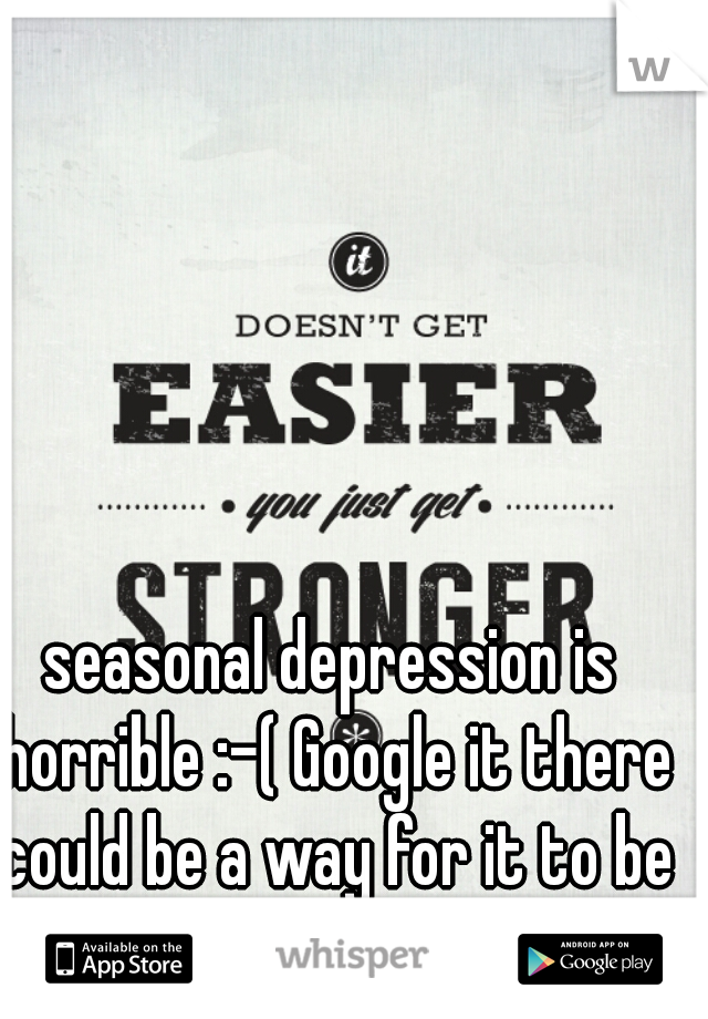 seasonal depression is horrible :-( Google it there could be a way for it to be easier on you :-)