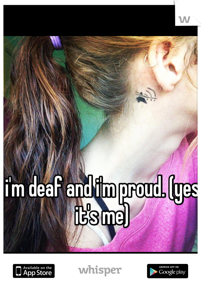 i'm deaf and i'm proud. (yes it's me)