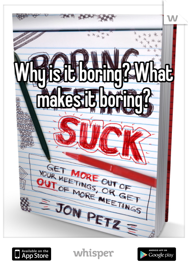 Why is it boring? What makes it boring?