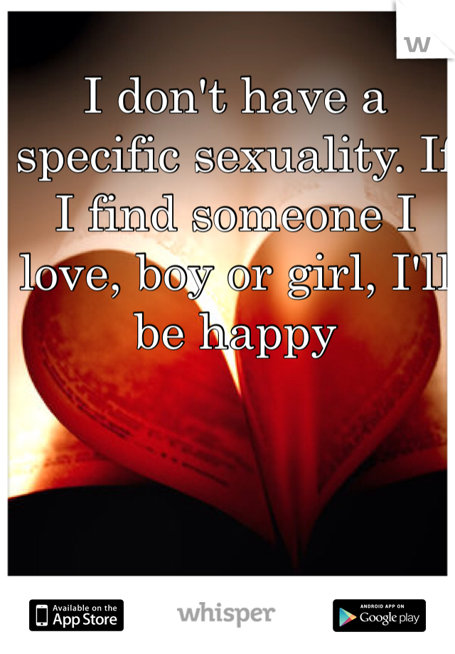 I don't have a specific sexuality. If I find someone I love, boy or girl, I'll be happy