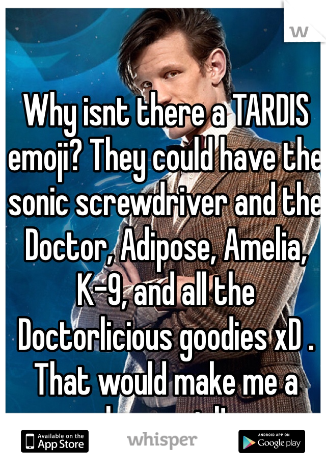 Why isnt there a TARDIS emoji? They could have the sonic screwdriver and the Doctor, Adipose, Amelia, K-9, and all the Doctorlicious goodies xD . That would make me a happy girl!