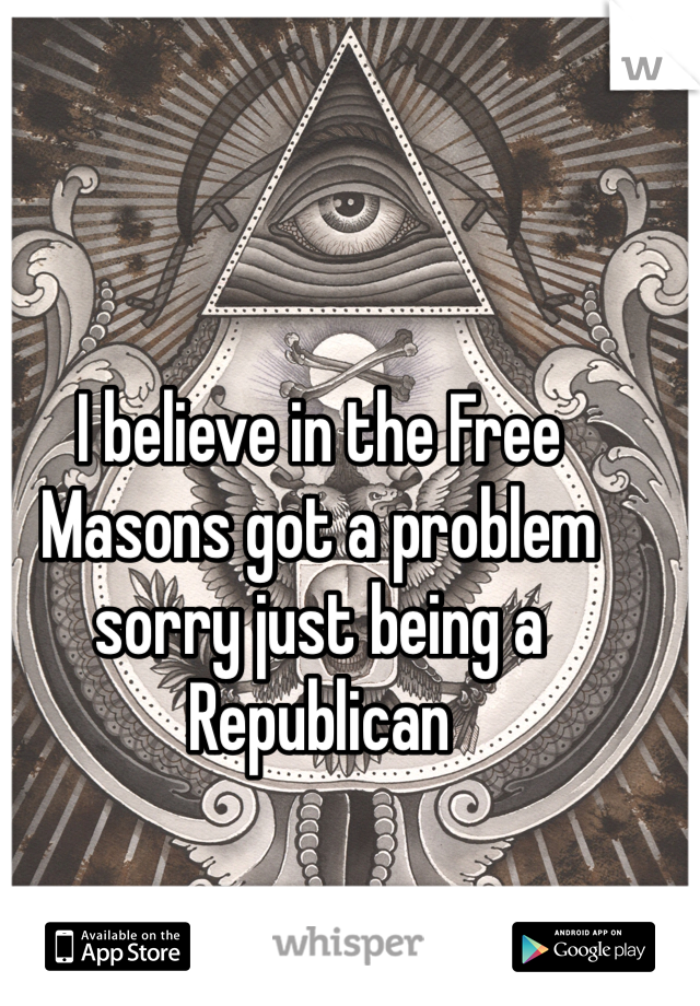 I believe in the Free Masons got a problem sorry just being a Republican  