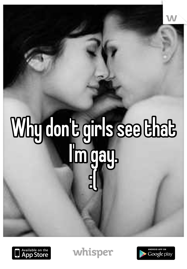 Why don't girls see that I'm gay. 
:(