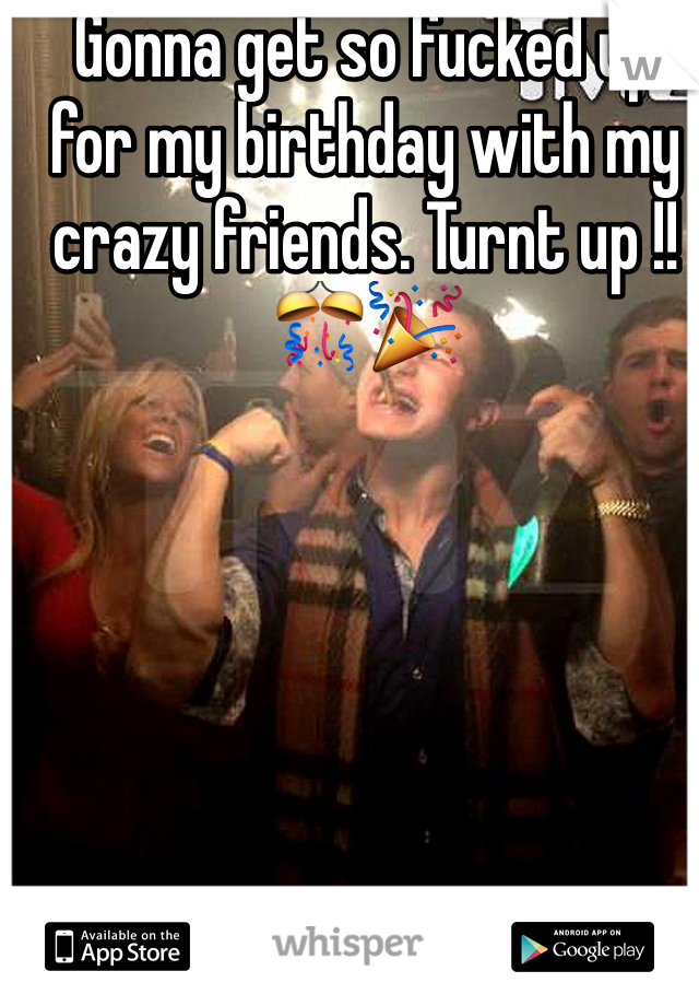 Gonna get so fucked up for my birthday with my crazy friends. Turnt up !! 🎊🎉