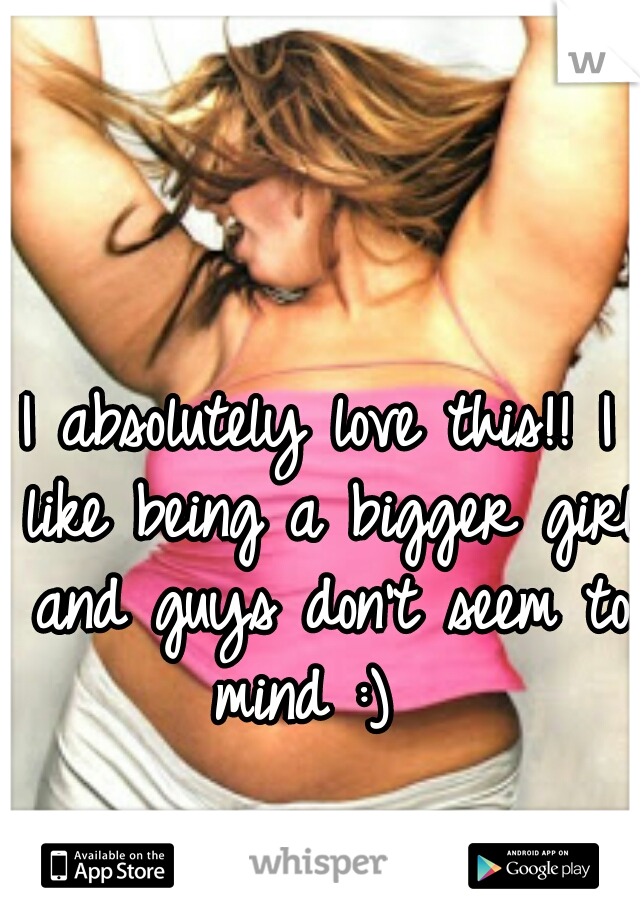 I absolutely love this!! I like being a bigger girl and guys don't seem to mind :)  