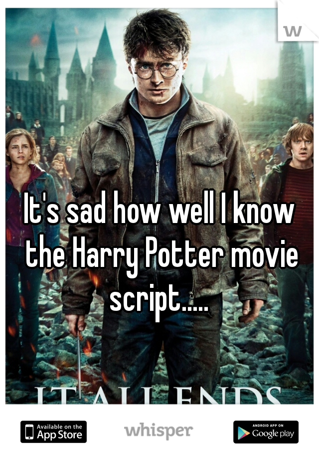 It's sad how well I know the Harry Potter movie script..... 