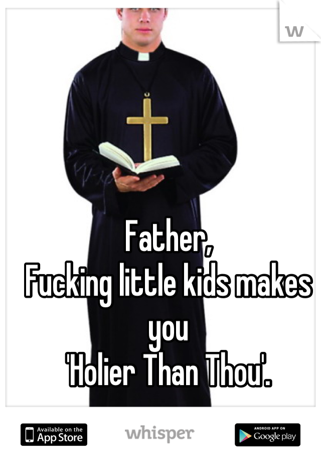 Father,
Fucking little kids makes you 
'Holier Than Thou'.