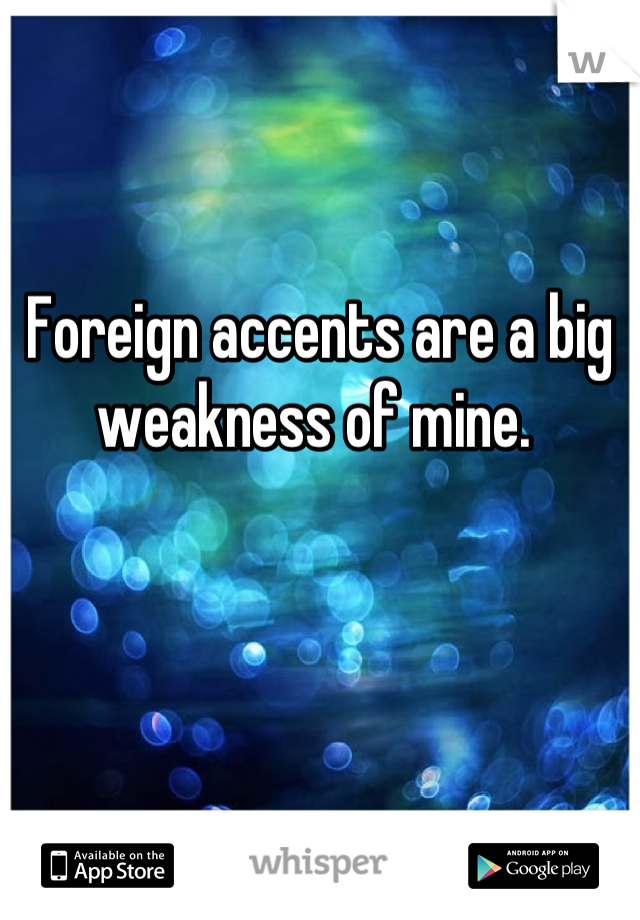 Foreign accents are a big weakness of mine. 