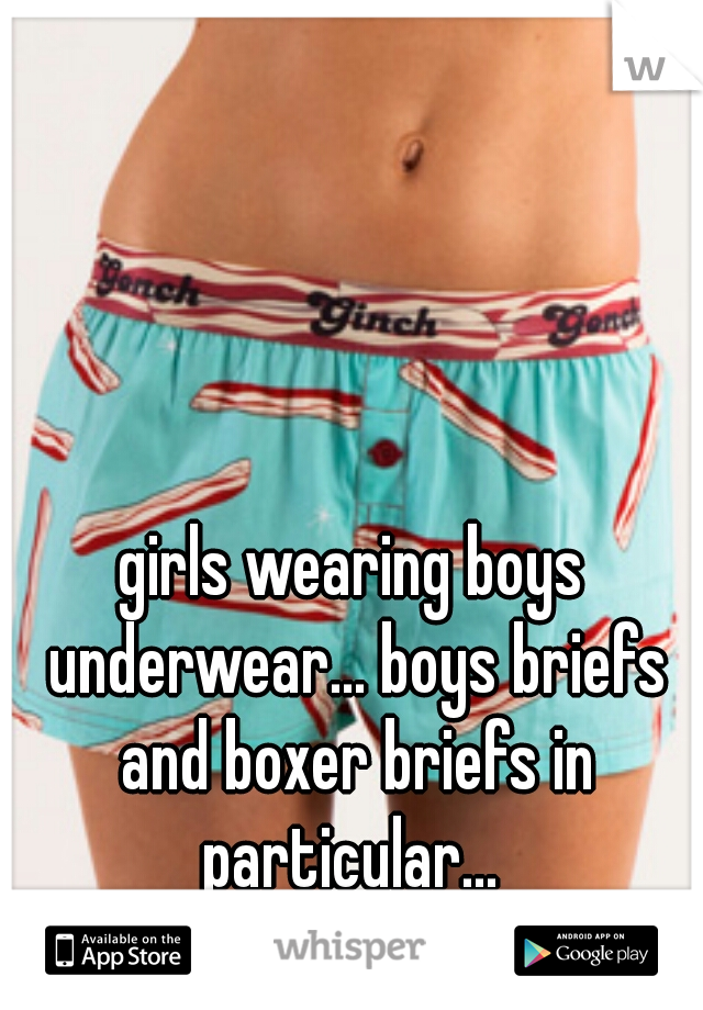 girls wearing boys underwear... boys briefs and boxer briefs in particular... 
HUGE TURN-ON