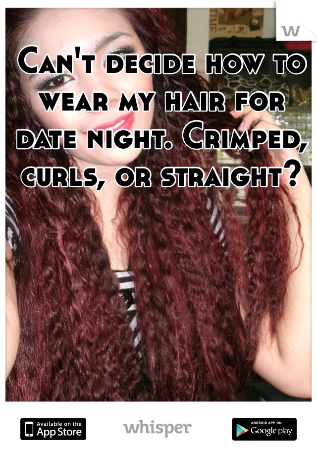 Can't decide how to wear my hair for date night. Crimped, curls, or straight? 