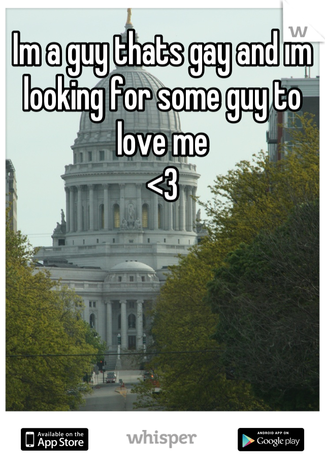 Im a guy thats gay and im looking for some guy to love me 
<3