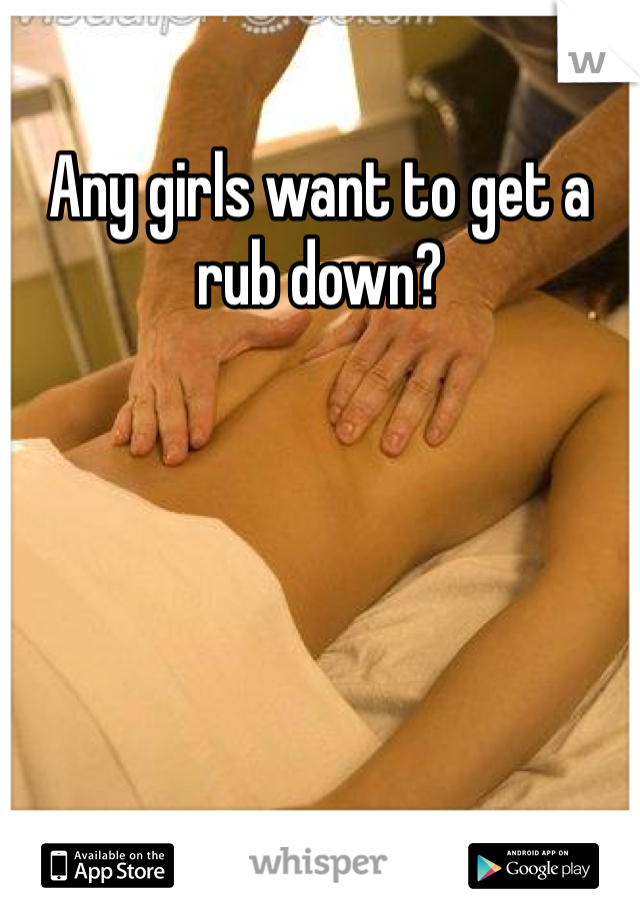 Any girls want to get a rub down? 